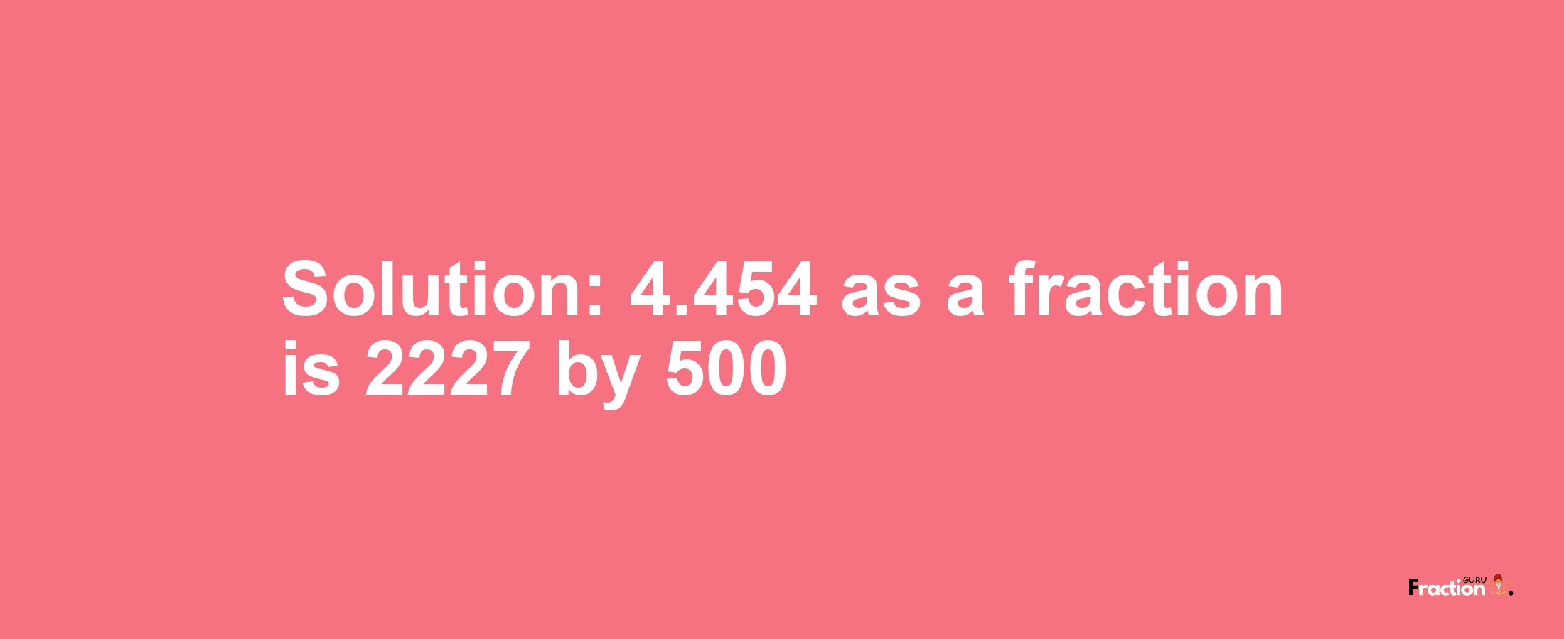 Solution:4.454 as a fraction is 2227/500